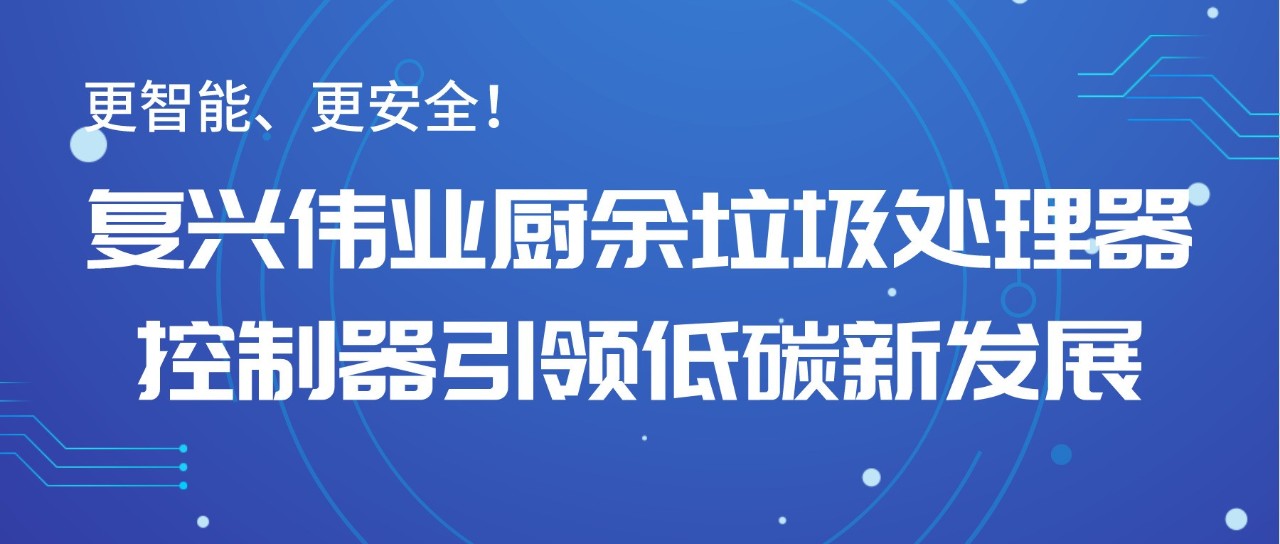 更智能、更安全！復興偉業廚余垃圾處理器控制器引領低碳新發展！
